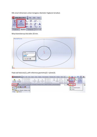 Klik smart dimension untuk mengatur diameter lingkaran tersebut.




Misal diameternya kita bikin 20 mm.




Pada tab features(1), pilih referense geometry(2) > plane(3).
 