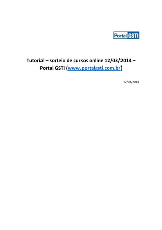 Tutorial – sorteio de cursos online 12/03/2014 –
Portal GSTI (www.portalgsti.com.br)
12/03/2014
 