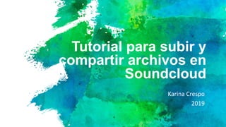 Tutorial para subir y
compartir archivos en
Soundcloud
Karina Crespo
2019
 