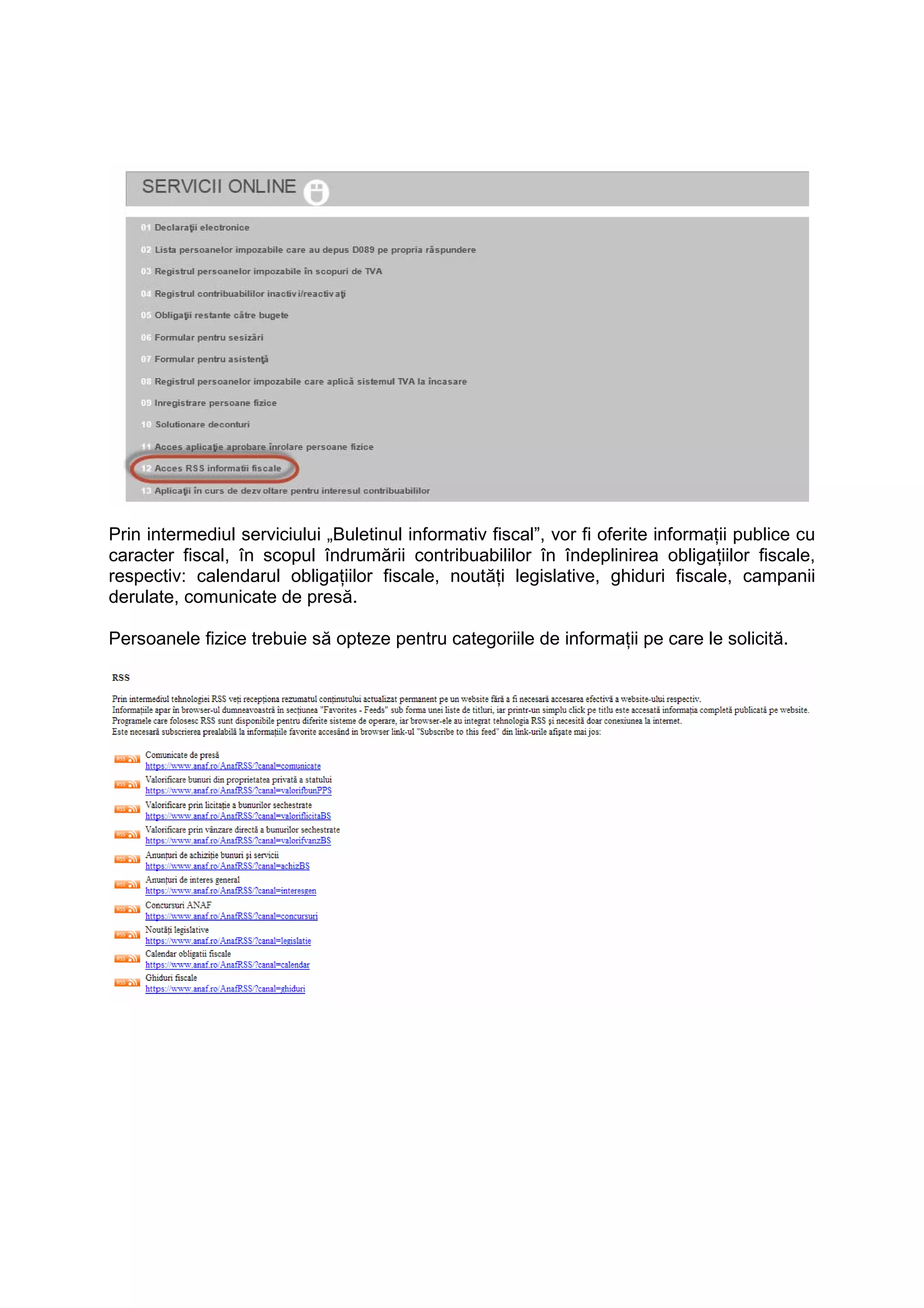 Prin intermediul serviciului „Buletinul informativ fiscal”, vor fi oferite informaţii publice cu 
caracter fiscal, în scopul îndrumării contribuabililor în îndeplinirea obligaţiilor fiscale, 
respectiv: calendarul obligaţiilor fiscale, noutăţi legislative, ghiduri fiscale, campanii 
derulate, comunicate de presă. 
Persoanele fizice trebuie să opteze pentru categoriile de informaţii pe care le solicită. 
