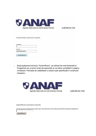 - După apăsarea butonului ”Autentificare”, pe adresa de mail declarată la 
înregistrare se va primi codul de siguranță ce va trebui completat în pagina 
următoare. Perioada de valabilitate a codului este specificată în conținutul 
mesajului. 
 