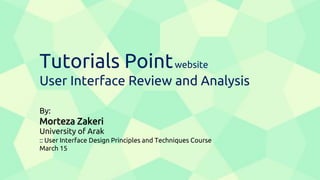 Tutorials Pointwebsite
User Interface Review and Analysis
By:
Morteza Zakeri
University of Arak
:: User Interface Design Principles and Techniques Course
March 15
 