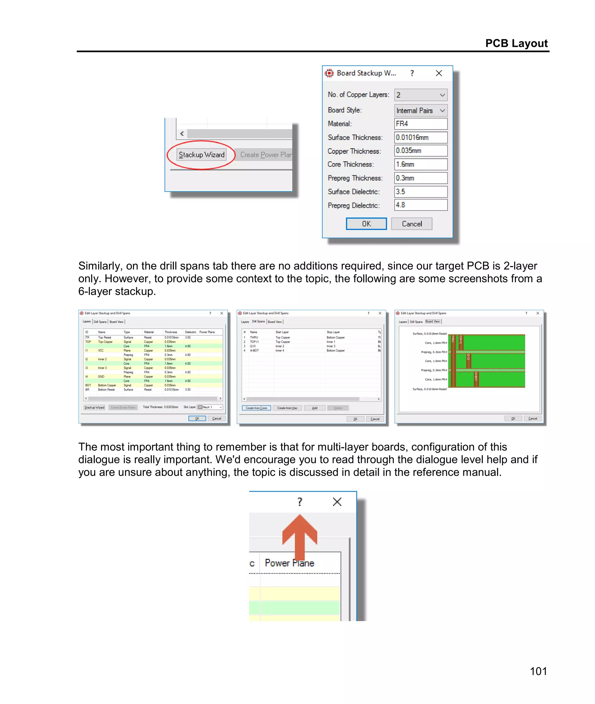 PCB Layout
101
Similarly, on the drill spans tab there are no additions required, since our target PCB is 2-layer
only. However, to provide some context to the topic, the following are some screenshots from a
6-layer stackup.
The most important thing to remember is that for multi-layer boards, configuration of this
dialogue is really important. We'd encourage you to read through the dialogue level help and if
you are unsure about anything, the topic is discussed in detail in the reference manual.
 