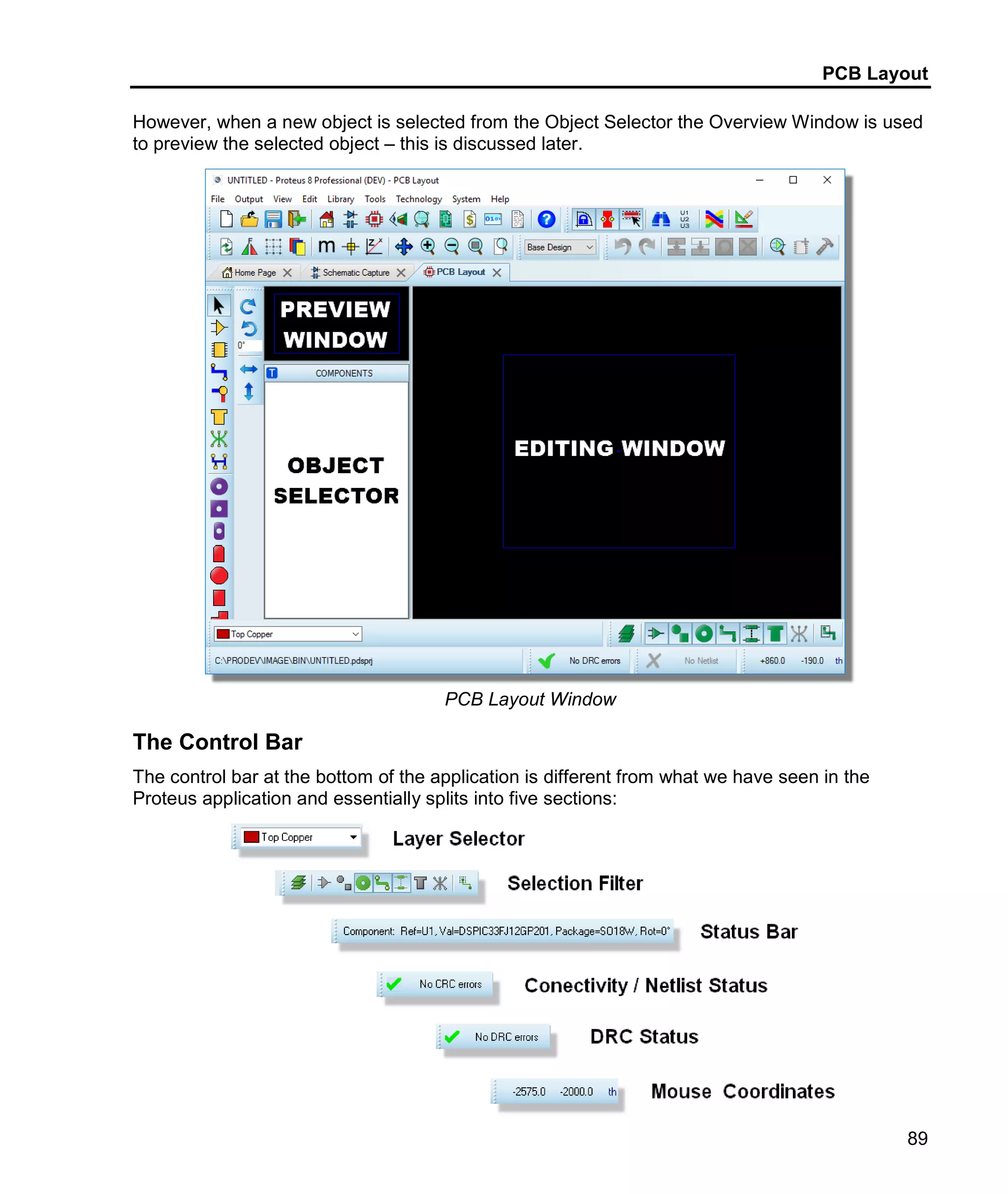 PCB Layout
89
However, when a new object is selected from the Object Selector the Overview Window is used
to preview the selected object – this is discussed later.
PCB Layout Window
The Control Bar
The control bar at the bottom of the application is different from what we have seen in the
Proteus application and essentially splits into five sections:
 