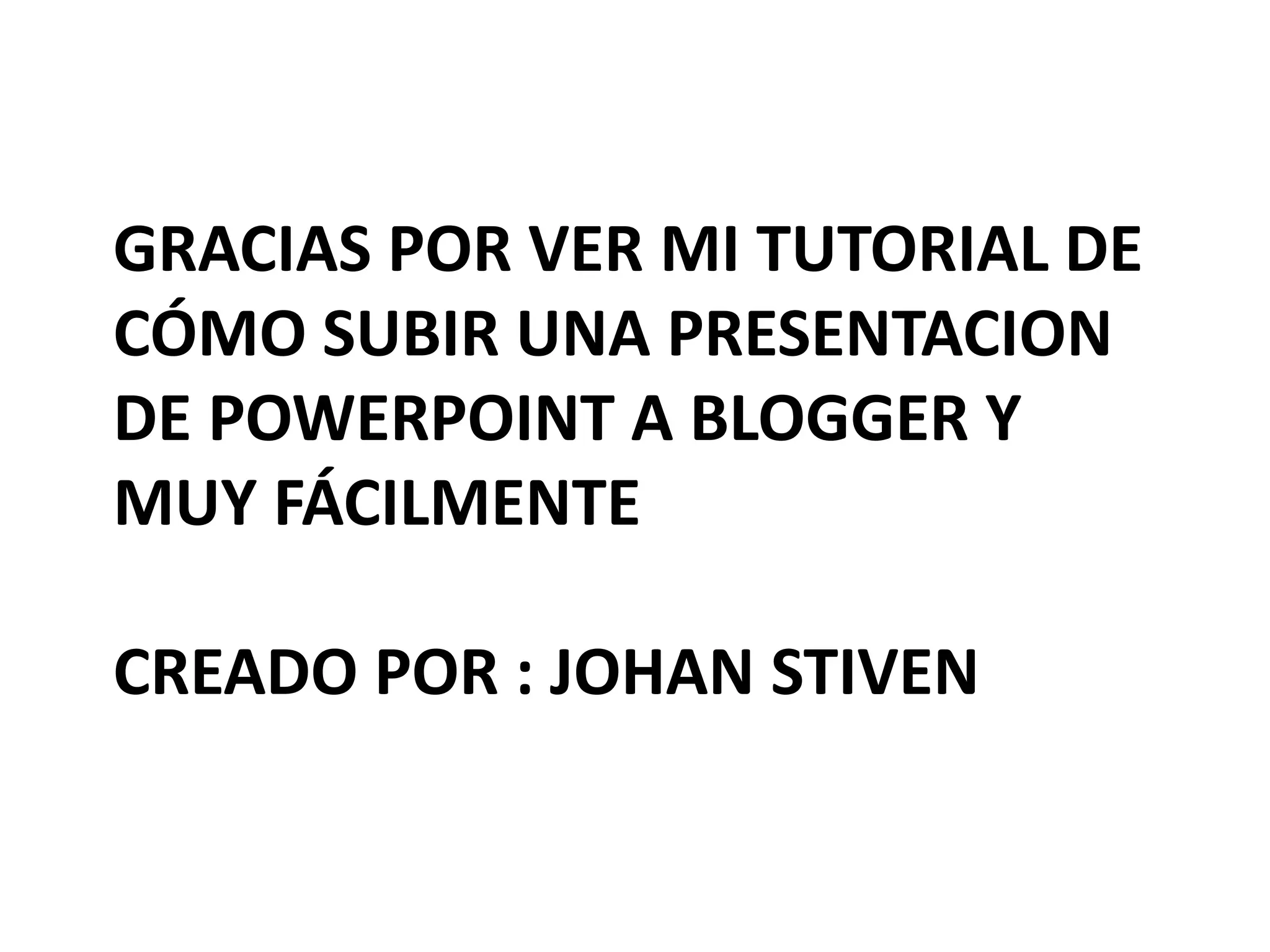 Gracias por ver mi tutorial de cómo subir una presentacion de PowerPoint a blogger y muy fácilmente creado por : Johan stiven 