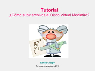 Tutorial ¿Cómo subir archivos al Disco Virtual Mediafire? Karina Crespo Tucumán – Argentina - 2010 