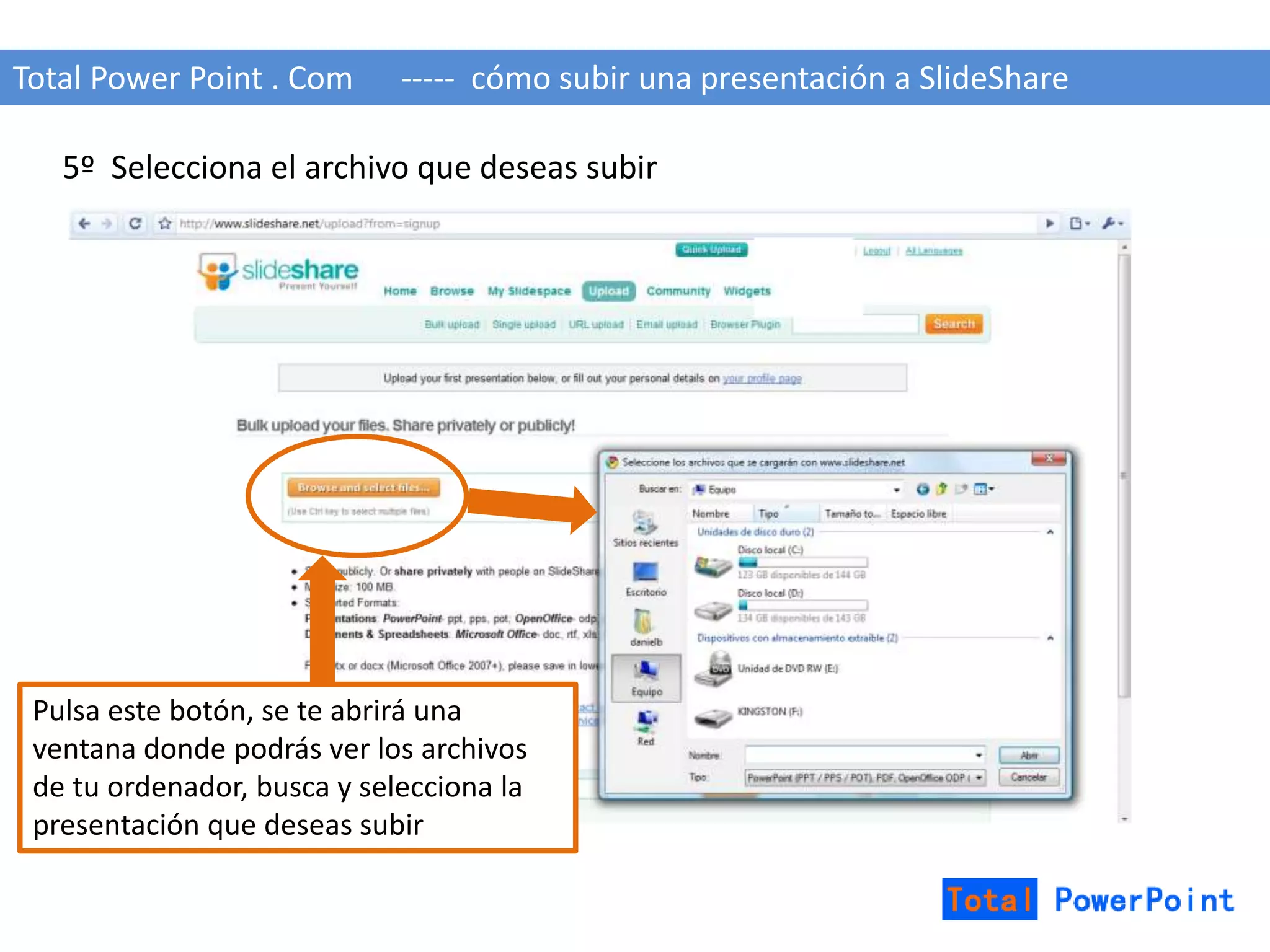 Total Power Point . Com ----- cómo subir una presentación a SlideShare 
5º Selecciona el archivo que deseas subir 
Pulsa este botón, se te abrirá una 
ventana donde podrás ver los archivos 
de tu ordenador, busca y selecciona la 
presentación que deseas subir 
 