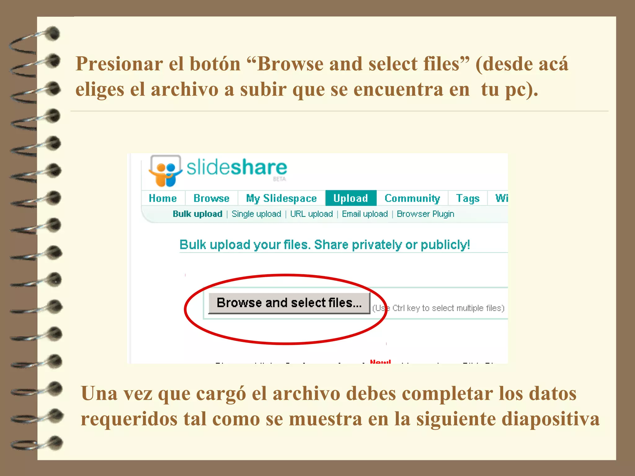 Presionar el botón “Browse and select files” (desde acá
eliges el archivo a subir que se encuentra en tu pc).
Una vez que cargó el archivo debes completar los datos
requeridos tal como se muestra en la siguiente diapositiva
 