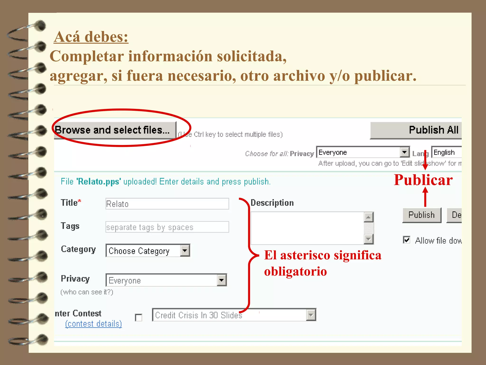 Acá debes:
Completar información solicitada,
agregar, si fuera necesario, otro archivo y/o publicar.
El asterisco significa
obligatorio
Publicar
 