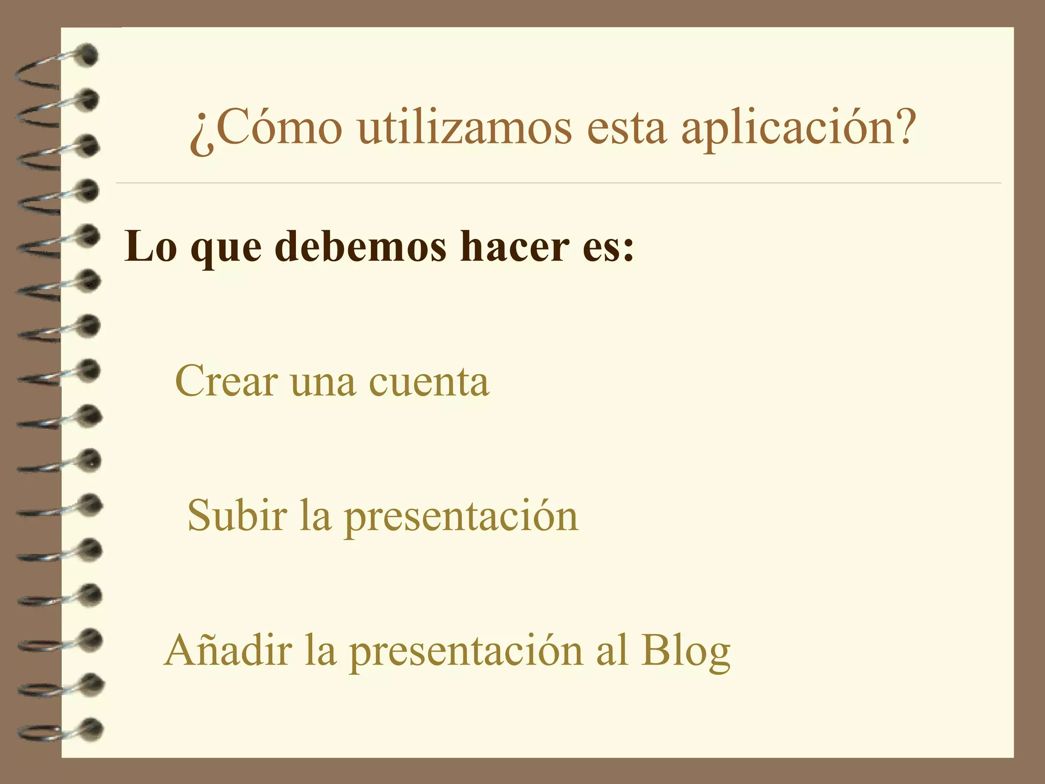 ¿Cómo utilizamos esta aplicación?
Lo que debemos hacer es:
Crear una cuenta
Subir la presentación
Añadir la presentación al Blog
 