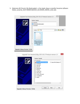 5. Seleciona All Chunck (No BootLoader), e faz duplo clique e escolhe Surprise software
Azbox_surprise_VerX-00008-bld3325_2k140509_OSD3C_dvbc.abs
 