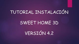 TUTORIAL INSTALACIÓN
SWEET HOME 3D
VERSIÓN 4.2

 