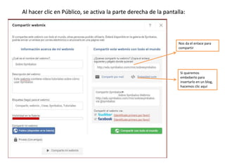 Al hacer clic en Público, se activa la parte derecha de la pantalla:
Nos da el enlace para
compartir
Si queremos
embeberlo para
insertarlo en un blog,
hacemos clic aquí
 