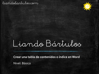 liandobartulos.com

Liando Bártulos
Crear una tabla de contenidos o índice en Word
Nivel: Básico

 