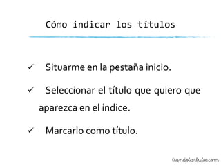 Cómo indicar los títulos



Situarme en la pestaña inicio.



Seleccionar el título que quiero que

aparezca en el índice.


Marcarlo como título.
liandobartulos.com

 