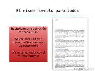 El mismo formato para todos

Repito la misma operación
con cada título.
Seleccionar + Copiar
formato + Seleccionar el
siguiente título
¡Ya los tengo todos con el
mismo formato!

liandobartulos.com

 