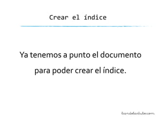 Crear el índice

Ya tenemos a punto el documento
para poder crear el índice.

liandobartulos.com

 