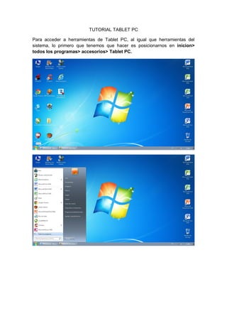 TUTORIAL TABLET PC
Para acceder a herramientas de Tablet PC, al igual que herramientas del
sistema, lo primero que tenemos que hacer es posicionarnos en inicion>
todos los programas> accesorios> Tablet PC.