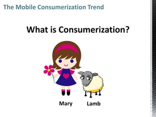 The Mobile Consumerization Trend


       What is Consumerization?




                 Mary     Lamb
 
