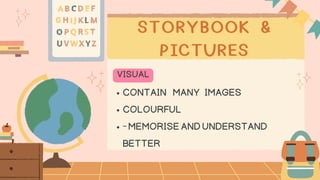 STORYBOOK &
PICTURES
CONTAIN MANY IMAGES
COLOURFUL
-MEMORISEANDUNDERSTAND
BETTER
VISUAL
 