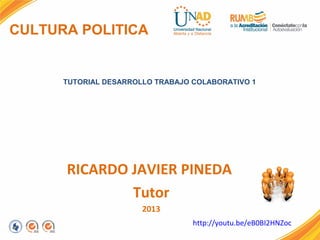 CULTURA POLITICA
TUTORIAL DESARROLLO TRABAJO COLABORATIVO 1
RICARDO JAVIER PINEDA
Tutor
2013
http://youtu.be/eB0BI2HNZoc
 