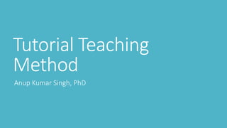 Tutorial Teaching
Method
Anup Kumar Singh, PhD
 
