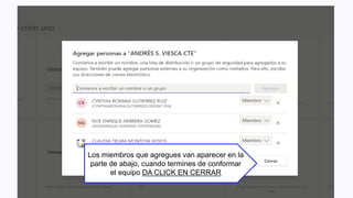 Los miembros que agregues van aparecer en la
parte de abajo, cuando termines de conformar
el equipo DA CLICK EN CERRAR
 