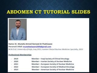ABDOMEN CT TUTORIAL SLIDES
Mustafa Ahmed Al-Thabhawee, MD
 