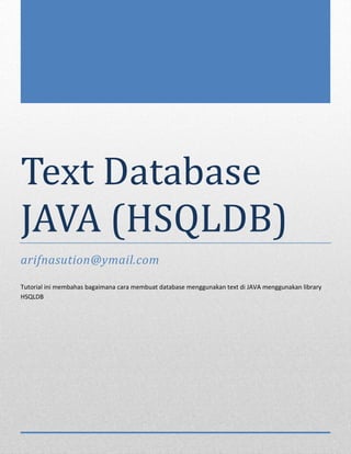 Text Database
JAVA (HSQLDB)
arifnasution@ymail.com

Tutorial ini membahas bagaimana cara membuat database menggunakan text di JAVA menggunakan library
HSQLDB
 