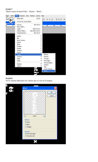 PASO 7
Ahora vamos al menú Filter – Stylize – Wind…




PASO 8
En la ventana aplicamos los valores que se ven en la imagen.
 
