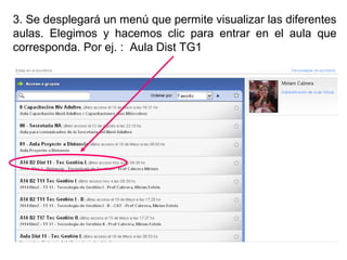 3. Se desplegará un menú que permite visualizar las diferentes
aulas. Elegimos y hacemos clic para entrar en el aula que
corresponda. Por ej. : Aula Dist TG1
 