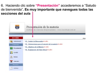 6. Haciendo clic sobre “Presentación” accederemos a “Saludo
de bienvenida”. Es muy importante que navegues todas las
secciones del aula
 