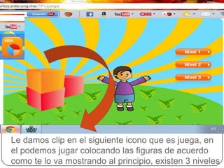 Le damos clip en el siguiente icono que es juega, en
el podemos jugar colocando las figuras de acuerdo
como te lo va mostrando al principio, existen 3 niveles
 