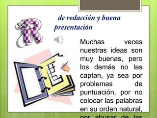 Muchas veces
nuestras ideas son
muy buenas, pero
los demás no las
captan, ya sea por
problemas de
puntuación, por no
colocar las palabras
en su orden natural,
 