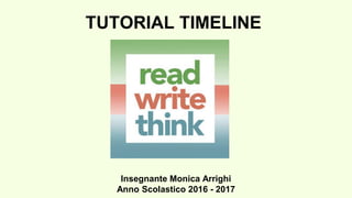 TUTORIAL TIMELINE
Insegnante Monica Arrighi
Anno Scolastico 2016 - 2017
 