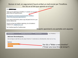 Revisar el mail, on segurament haurà arribat un mail enviat per TimeRime. Fer clic en el link que apareix en el mail Despr...