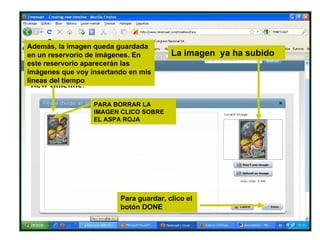 La imagen  ya ha subido Además, la imagen queda guardada en un reservorio de imágenes. En este reservorio aparecerán las imágenes que voy insertando en mis líneas del tiempo PARA BORRAR LA IMAGEN CLICO SOBRE EL ASPA ROJA Para guardar, clico el botón DONE 