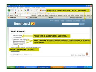 PARA VER O MODIFICAR  MI PERFIL PARA CAMBIAR MI DIRECCIÓN DE CORREO, CONTRASEÑA, Y NOMBRE DE USUARIO PARA CERRAR MI CUENTA PARA SALIR DE MI CUENTA EN TIMETOAST 