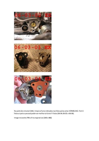 Na parte de cimada CUBA, limpe osfurosindicadosnasfotospelassetas VERMELHAS.Tem3
fotosai para o pessoal podervermelhorosfuros!!! Fotos(06-04,06-05 e 06-06).
Image resizedto78% of itsoriginal size [640 x 480]
 