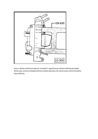 Caso o calibre interfiraemapenas“umabóia”,significaque asbóiasestãodesajustadas.
Neste caso,entorte cuidadosamente ashastesdasbóias,de maneiraque aaltura dasbóias
fique idêntica.
 