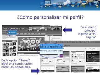 ¿Como personalizar mi perfil? En el menú principal ingresa a “Mi Página” En la opción “Tema” elegí una combinación entre las disponibles. 