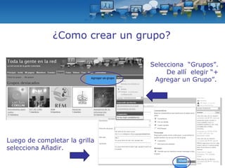 ¿Como crear un grupo? Selecciona  “Grupos”. De allí  elegir “+ Agregar un Grupo”.   Luego de completar la grilla selecciona Añadir.  