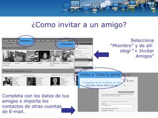 ¿Como invitar a un amigo? Selecciona “Miembro” y de allí  elegí “+ Invitar Amigos” Completa con los datos de tus amigos e importa los contactos de otras cuentas  de E-mail. 