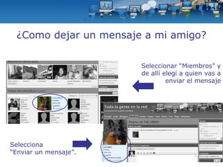 Selecciona “ Enviar un mensaje”. ¿Como dejar un mensaje a mi amigo? Seleccionar “Miembros” y de allí elegí a quien vas a enviar el mensaje 