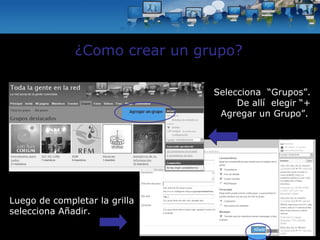 ¿Como crear un grupo? Selecciona  “Grupos”. De allí  elegir “+ Agregar un Grupo”.   Luego de completar la grilla selecciona Añadir.  