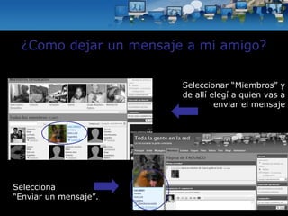 Selecciona “ Enviar un mensaje”. ¿Como dejar un mensaje a mi amigo? Seleccionar “Miembros” y de allí elegí a quien vas a enviar el mensaje 