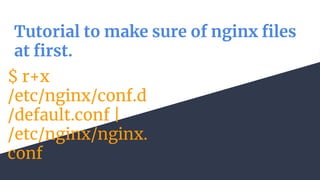 Tutorial to make sure of nginx files
at first.
$ r+x
/etc/nginx/conf.d
/default.conf |
/etc/nginx/nginx.
conf
 