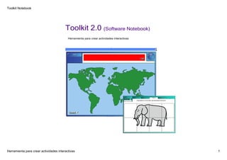 Toolkit Notebook

Toolkit 2.0 ﴾Software Notebook﴿
Herramienta para crear actividades interactivas

Herramienta para crear actividades interactivas

1

 