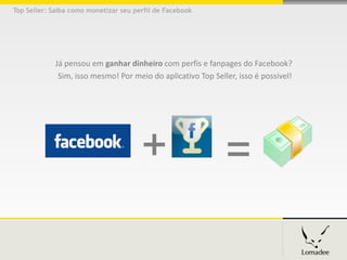 Top Seller: Saiba como monetizar seu perfil de Facebook




             Já pensou em ganhar dinheiro com perfis e fanpages do Facebook?
              Sim, isso mesmo! Por meio do aplicativo Top Seller, isso é possível!
 