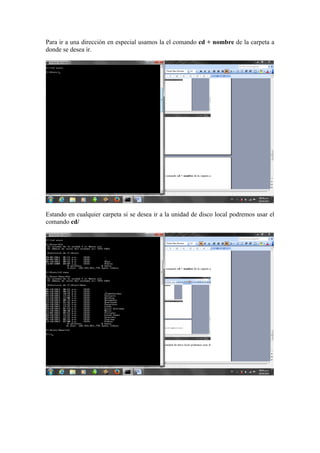 Para ir a una dirección en especial usamos la el comando cd + nombre de la carpeta a
donde se desea ir.

Estando en cualquier carpeta si se desea ir a la unidad de disco local podremos usar el
comando cd/

 